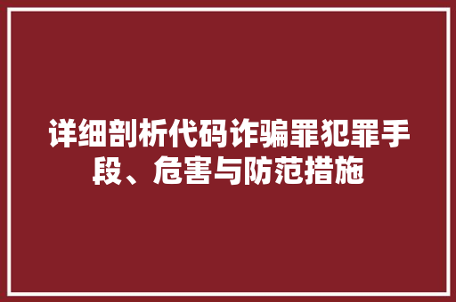 详细剖析代码诈骗罪犯罪手段、危害与防范措施