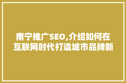 南宁推广SEO,介绍如何在互联网时代打造城市品牌新优势
