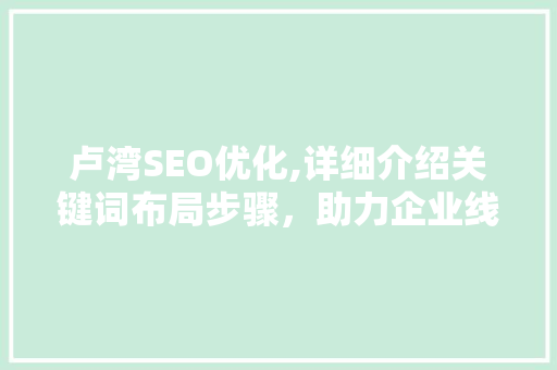卢湾SEO优化,详细介绍关键词布局步骤，助力企业线上腾飞