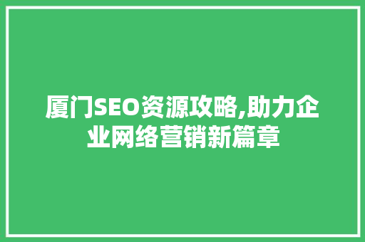 厦门SEO资源攻略,助力企业网络营销新篇章