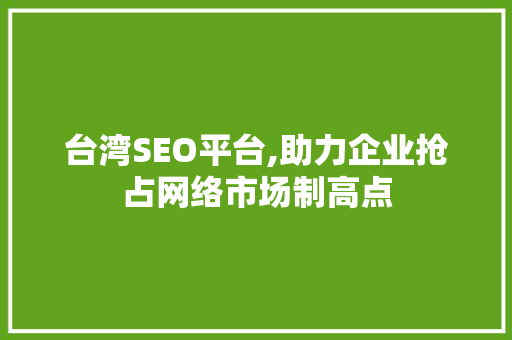 台湾SEO平台,助力企业抢占网络市场制高点