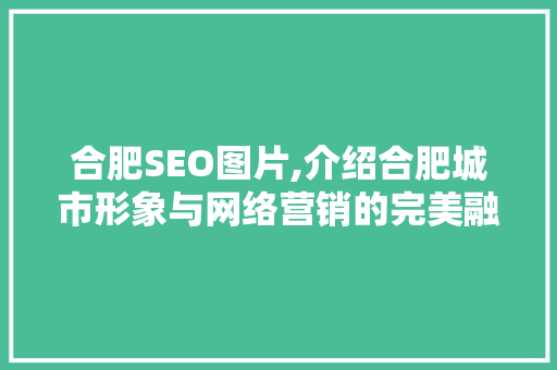 合肥SEO图片,介绍合肥城市形象与网络营销的完美融合