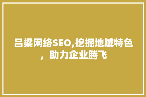 吕梁网络SEO,挖掘地域特色，助力企业腾飞