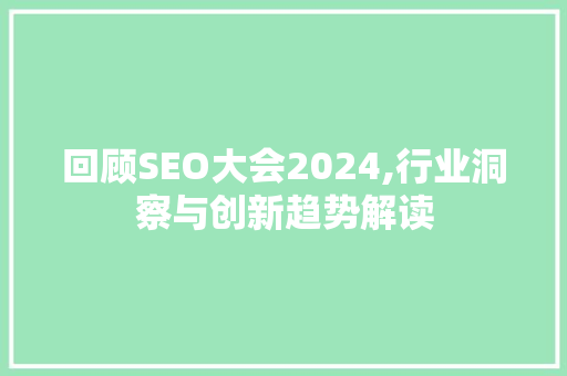 回顾SEO大会2024,行业洞察与创新趋势解读