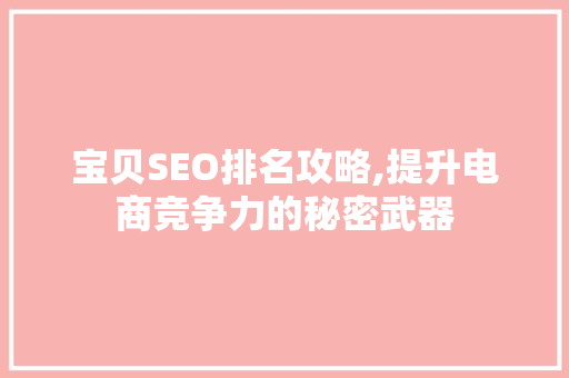 宝贝SEO排名攻略,提升电商竞争力的秘密武器