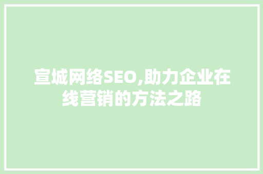 宣城网络SEO,助力企业在线营销的方法之路