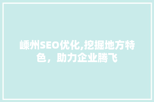 嵊州SEO优化,挖掘地方特色，助力企业腾飞
