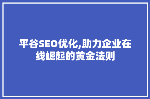 平谷SEO优化,助力企业在线崛起的黄金法则