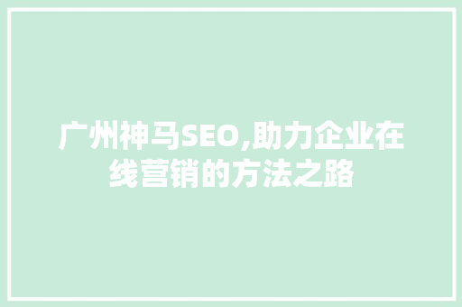 广州神马SEO,助力企业在线营销的方法之路