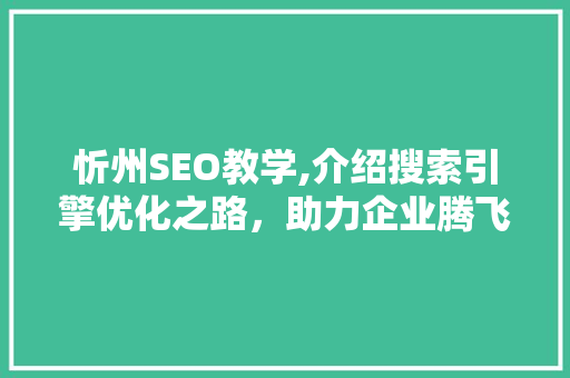 忻州SEO教学,介绍搜索引擎优化之路，助力企业腾飞