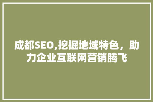 成都SEO,挖掘地域特色，助力企业互联网营销腾飞