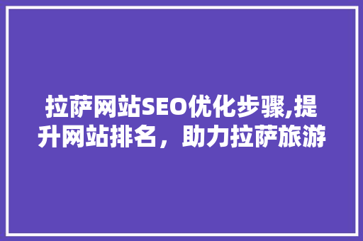 拉萨网站SEO优化步骤,提升网站排名，助力拉萨旅游发展