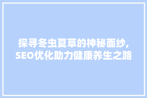 探寻冬虫夏草的神秘面纱,SEO优化助力健康养生之路  第1张