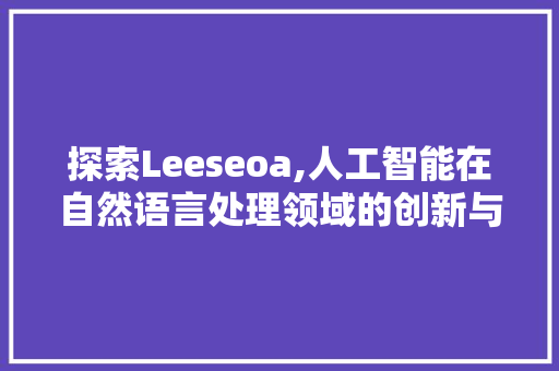 探索Leeseoa,人工智能在自然语言处理领域的创新与突破  第1张