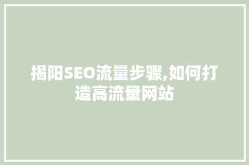 揭阳SEO流量步骤,如何打造高流量网站