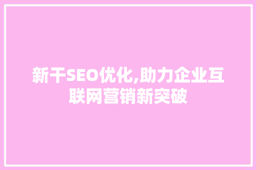 新干SEO优化,助力企业互联网营销新突破