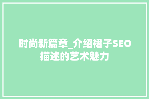 时尚新篇章_介绍裙子SEO描述的艺术魅力