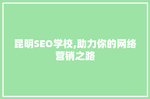 昆明SEO学校,助力你的网络营销之路