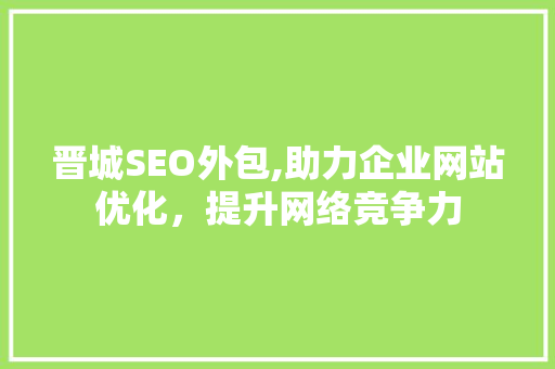 晋城SEO外包,助力企业网站优化，提升网络竞争力