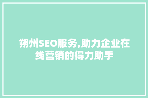 朔州SEO服务,助力企业在线营销的得力助手