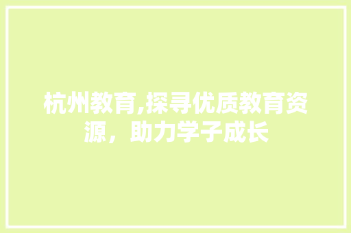 杭州教育,探寻优质教育资源，助力学子成长