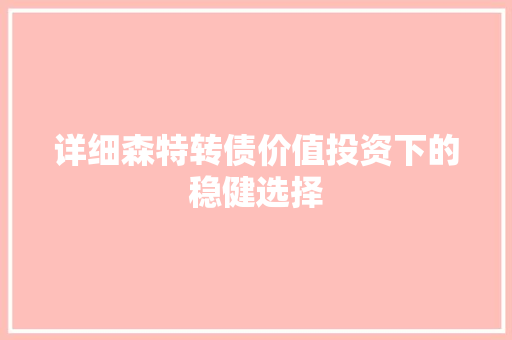 详细森特转债价值投资下的稳健选择