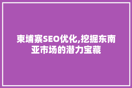 柬埔寨SEO优化,挖掘东南亚市场的潜力宝藏
