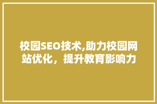 校园SEO技术,助力校园网站优化，提升教育影响力