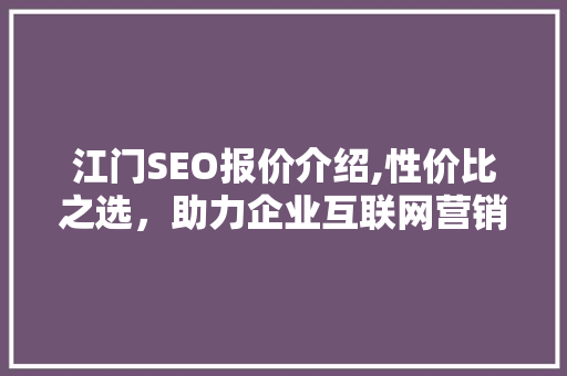 江门SEO报价介绍,性价比之选，助力企业互联网营销