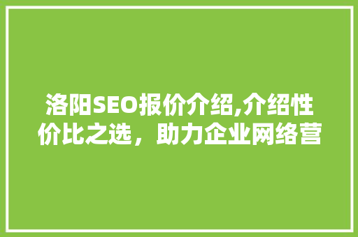 洛阳SEO报价介绍,介绍性价比之选，助力企业网络营销腾飞