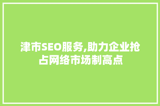 津市SEO服务,助力企业抢占网络市场制高点