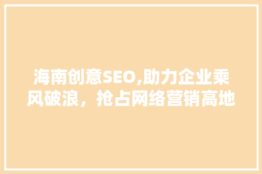 海南创意SEO,助力企业乘风破浪，抢占网络营销高地