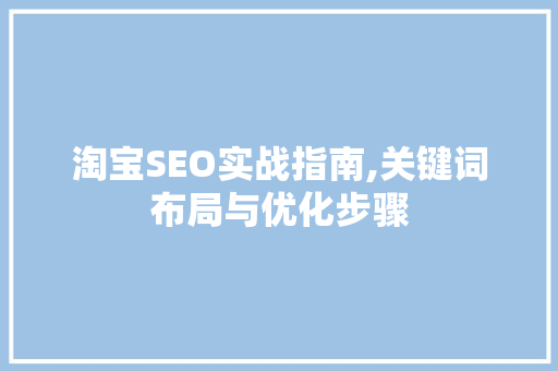 淘宝SEO实战指南,关键词布局与优化步骤