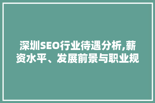 深圳SEO行业待遇分析,薪资水平、发展前景与职业规划