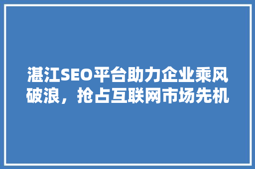 湛江SEO平台助力企业乘风破浪，抢占互联网市场先机