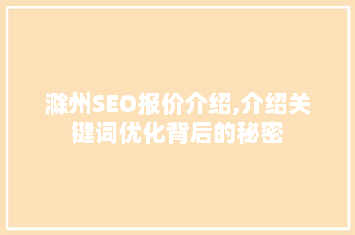 滁州SEO报价介绍,介绍关键词优化背后的秘密