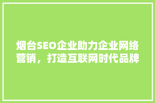 烟台SEO企业助力企业网络营销，打造互联网时代品牌新格局