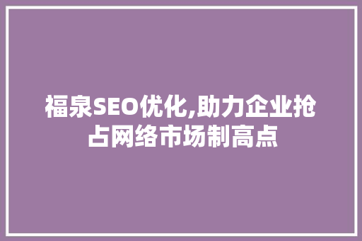 福泉SEO优化,助力企业抢占网络市场制高点