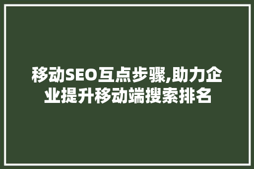 移动SEO互点步骤,助力企业提升移动端搜索排名