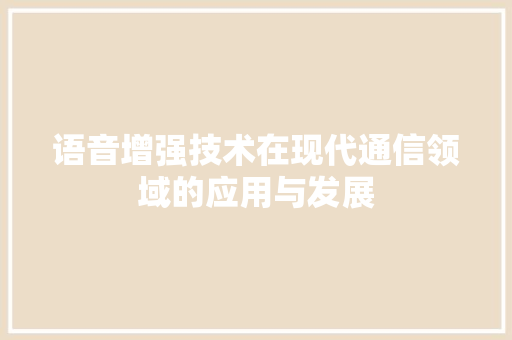 语音增强技术在现代通信领域的应用与发展
