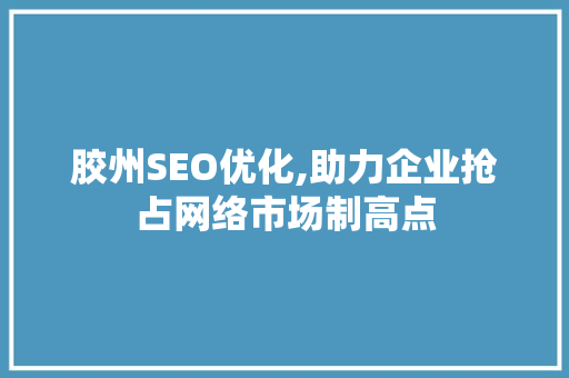 胶州SEO优化,助力企业抢占网络市场制高点
