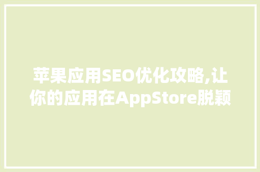 苹果应用SEO优化攻略,让你的应用在AppStore脱颖而出