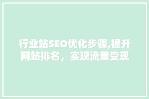 行业站SEO优化步骤,提升网站排名，实现流量变现