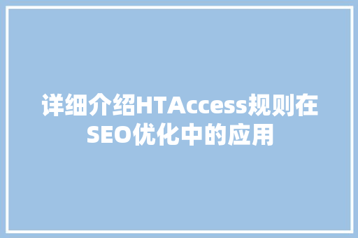 详细介绍HTAccess规则在SEO优化中的应用