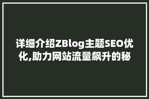 详细介绍ZBlog主题SEO优化,助力网站流量飙升的秘密武器