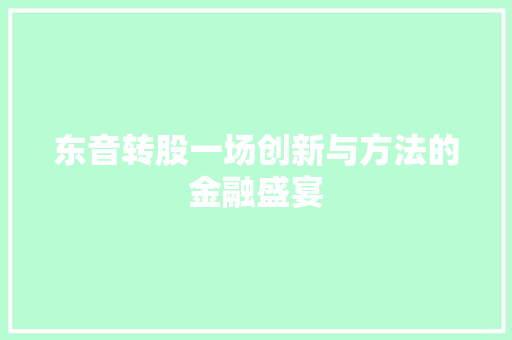东音转股一场创新与方法的金融盛宴