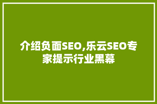 介绍负面SEO,乐云SEO专家提示行业黑幕