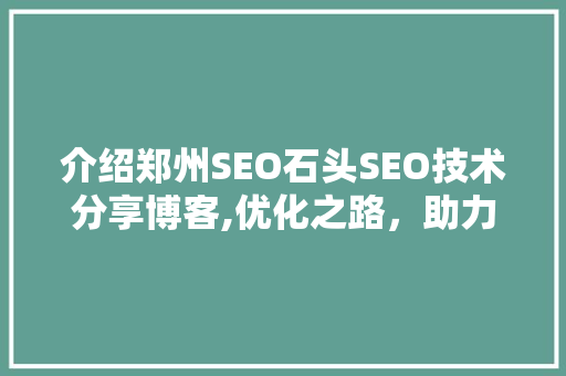 介绍郑州SEO石头SEO技术分享博客,优化之路，助力企业腾飞