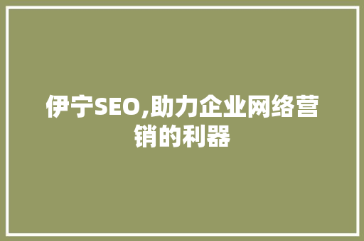 伊宁SEO,助力企业网络营销的利器
