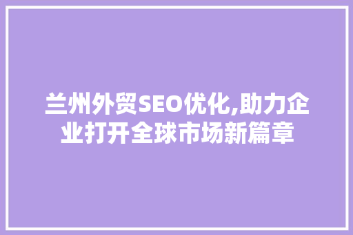兰州外贸SEO优化,助力企业打开全球市场新篇章